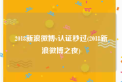 2018新浪微博v认证秒过(2018新浪微博之夜)