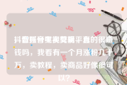 抖音账号买卖交易平台
，做抖音电视剪辑，真的很赚钱吗，我看有一个月涨粉几十万，卖教程，卖商品好像很可以？