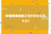 微博交易平台
，国内有哪些正规的现货交易平台？