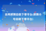全网微博自助下单平台(微博小号自助下单平台)