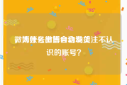 微博账号出售自动发货
，为什么微博会自动关注不认识的账号？