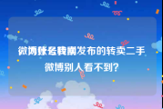 微博账号转卖
，为什么我刚发布的转卖二手微博别人看不到？
