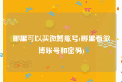 哪里可以买微博账号(哪里看微博账号和密码)