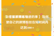 如何买微博账号
，【你不得不知道的事】 如何使自己的微博粉丝在短时间内达到1000+