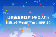 自助下单粉丝
，抖音业务自助下单真人吗？抖音50个赞自助下单去哪里找？