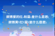 微博里的红v和蓝v是什么意思(微博黄V红V蓝V是什么意思)