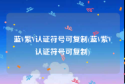 蓝V紫V认证符号可复制(蓝V紫V认证符号可复制)