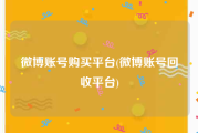 微博账号购买平台(微博账号回收平台)