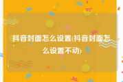抖音封面怎么设置(抖音封面怎么设置不动)
