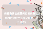 微博如何变成黄v
，我有个亲戚做黄豆酱很好吃，我想把这种手艺变成商品，怎么操作？