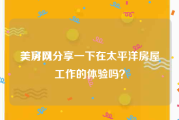 美房网
，可以分享一下在太平洋房屋工作的体验吗？