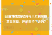 超话黄v怎么取消
，黄V被取消了，每天发视频播放量很低，还能坚持下去吗？