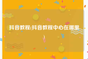 抖音教程(抖音教程中心在哪里)