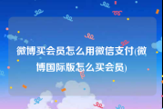 微博买会员怎么用微信支付(微博国际版怎么买会员)