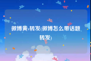 微博黄v转发(微博怎么带话题转发)