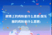 微博上的鸡粉是什么意思(娱乐圈的鸡粉是什么意思)