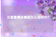 怎么免费涨粉
，请说说，你是怎么涨粉的？