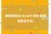 微博涨粉丝1元1000个活粉(免费涨粉丝平台)