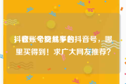 抖音账号交易平台
，收一个粉丝多的抖音号，哪里买得到！求广大网友推荐？