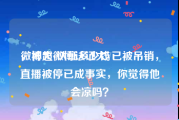 微博大v认证多少钱
，神超微博认证大V已被吊销，直播被停已成事实，你觉得他会凉吗？
