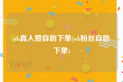 wb真人赞自助下单(wb粉丝自助下单)