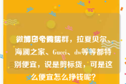 微博白号购买
，加了个微信群，拉夏贝尔、海澜之家、Gucci、dw等等都特别便宜，说是剪标货，可是这么便宜怎么挣钱呢？