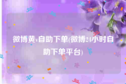 微博黄v自助下单(微博24小时自助下单平台)