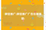 微信推广(微信推广广告在哪里做)