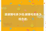 卖微博号多少钱(微博号卖多少钱合适)