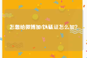 怎么给微博加v认证
，想给微博加个V认证怎么加？