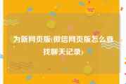 为新网页版(微信网页版怎么查找聊天记录)