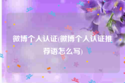 微博个人认证(微博个人认证推荐语怎么写)