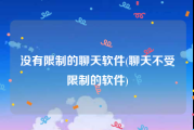 没有限制的聊天软件(聊天不受限制的软件)