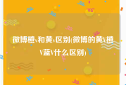 微博橙v和黄v区别(微博的黄V橙V蓝V什么区别)