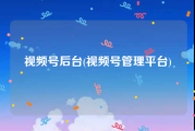 视频号后台(视频号管理平台)