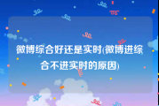 微博综合好还是实时(微博进综合不进实时的原因)