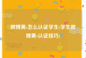 微博黄v怎么认证学生(学生微博黄v认证技巧)