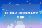 进口电商(进口跨境电商基本业务流程)