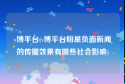 v博平台(v博平台明星负面新闻的传播效果有哪些社会影响)