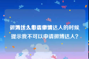 微博达人怎么申请
，为什么申请微博达人的时候提示我不可以申请微博达人？
