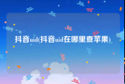 抖音uid(抖音uid在哪里查苹果)