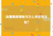 淘宝买微博账号
，我的微博账号怎么绑定淘宝账？