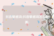 抖音敏感词(抖音敏感词怎么遮盖)