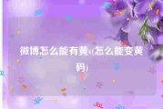 微博怎么能有黄v(怎么能变黄码)