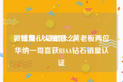 微博黄v认证是什么
，惊爆！火星哥、黄老板两位华纳一哥喜获RIAA钻石销量认证