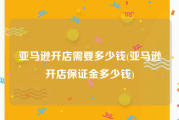 亚马逊开店需要多少钱(亚马逊开店保证金多少钱)