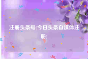 注册头条号(今日头条自媒体注册)