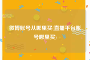 微博账号从哪里买(直播平台账号哪里买)