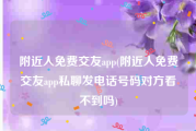 附近人免费交友app(附近人免费交友app私聊发电话号码对方看不到吗)