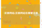 注册网站(注册网站在哪里注册)
